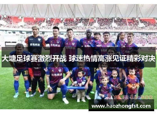 大塘足球赛激烈开战 球迷热情高涨见证精彩对决