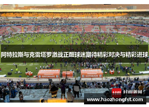 阿特拉斯与克雷塔罗激战正酣球迷期待精彩对决与精彩进球