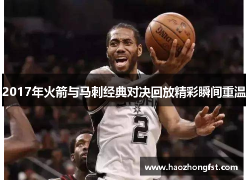 2017年火箭与马刺经典对决回放精彩瞬间重温