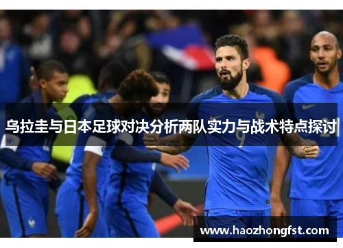 乌拉圭与日本足球对决分析两队实力与战术特点探讨