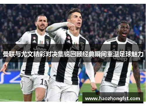 曼联与尤文精彩对决集锦回顾经典瞬间重温足球魅力