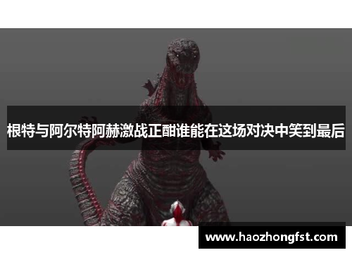 根特与阿尔特阿赫激战正酣谁能在这场对决中笑到最后