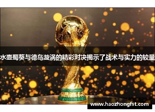 水壶蜀葵与德岛漩涡的精彩对决揭示了战术与实力的较量