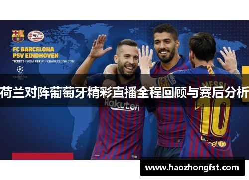 荷兰对阵葡萄牙精彩直播全程回顾与赛后分析