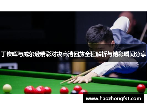 丁俊晖与威尔逊精彩对决高清回放全程解析与精彩瞬间分享