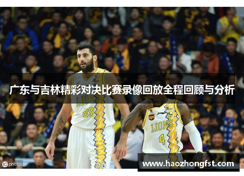 广东与吉林精彩对决比赛录像回放全程回顾与分析
